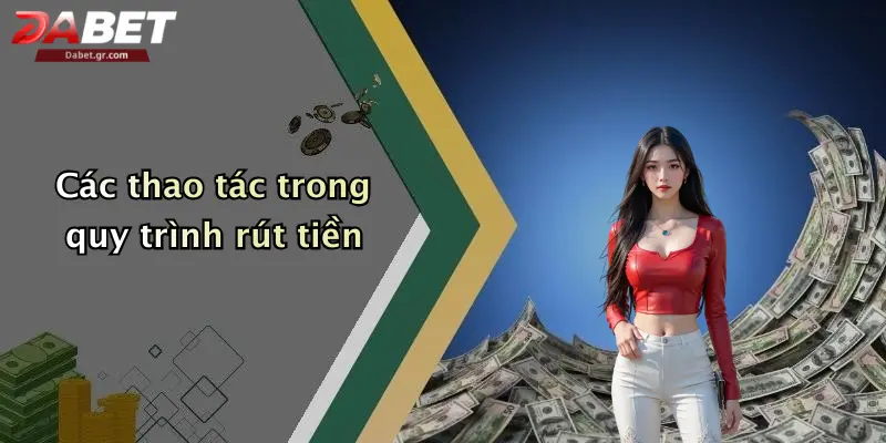 DABET ⭐️ Link Trang Chủ DABET Mới Nhất | Đăng Ký Tặng 188K Các thao tác trong quy trình rút tiền
