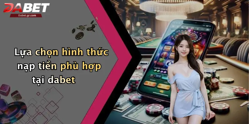 DABET ⭐️ Link Trang Chủ DABET Mới Nhất | Đăng Ký Tặng 188K Lựa chọn hình thức nạp tiền phù hợp tại dabet